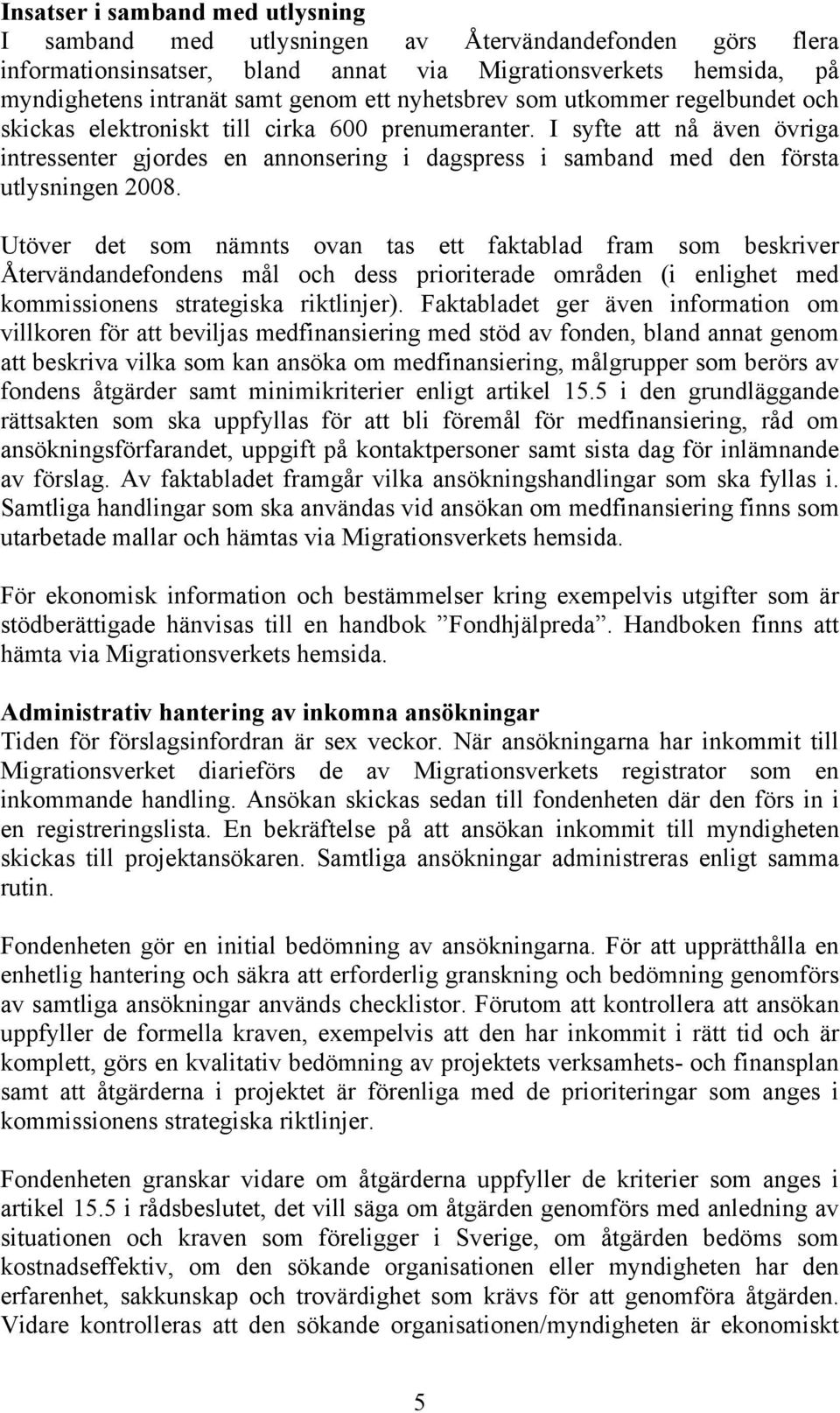 I syfte att nå även övriga intressenter gjordes en annonsering i dagspress i samband med den första utlysningen 2008.