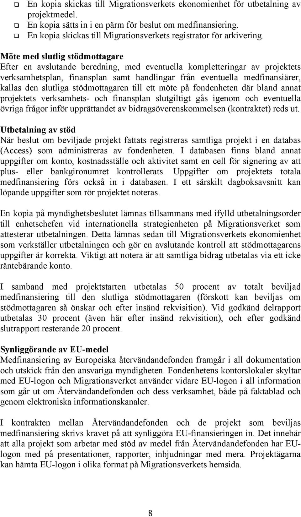 Möte med slutlig stödmottagare Efter en avslutande beredning, med eventuella kompletteringar av projektets verksamhetsplan, finansplan samt handlingar från eventuella medfinansiärer, kallas den