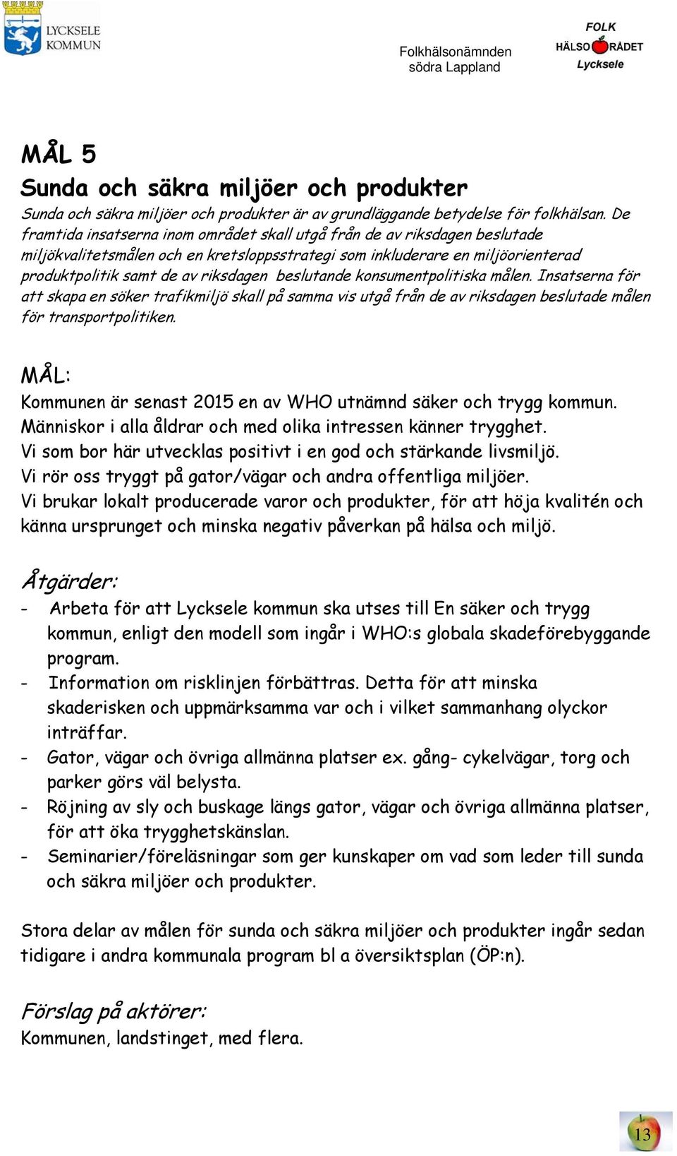 beslutande konsumentpolitiska målen. Insatserna för att skapa en söker trafikmiljö skall på samma vis utgå från de av riksdagen beslutade målen för transportpolitiken.