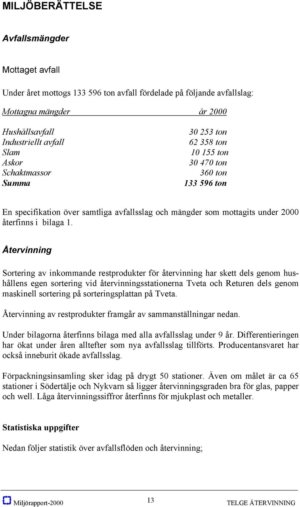 Återvinning Sortering av inkommande restprodukter för återvinning har skett dels genom hushållens egen sortering vid återvinningsstationerna Tveta och Returen dels genom maskinell sortering på