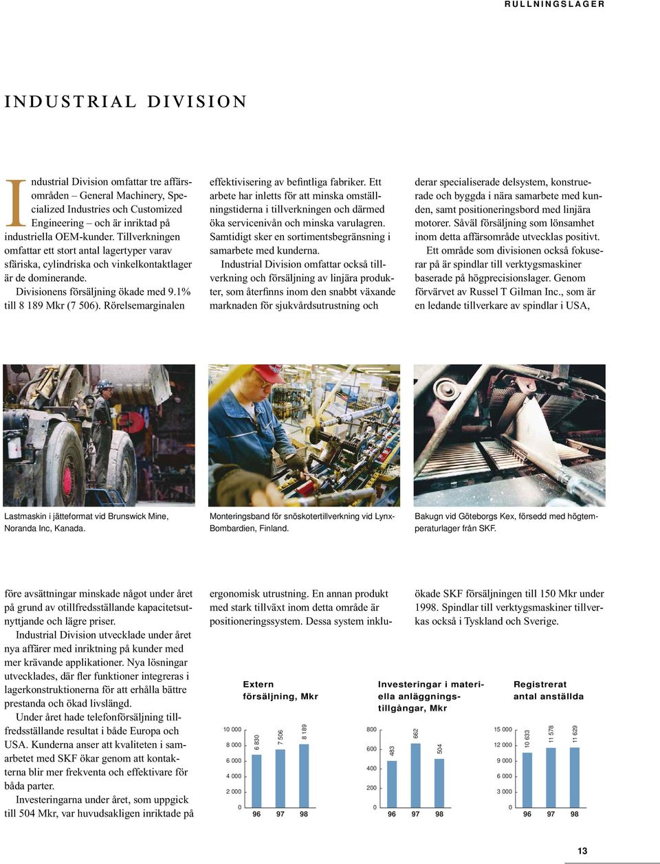 Rörelsemarginalen effektivisering av befintliga fabriker. Ett arbete har inletts för att minska omställningstiderna i tillverkningen och därmed öka servicenivån och minska varulagren.