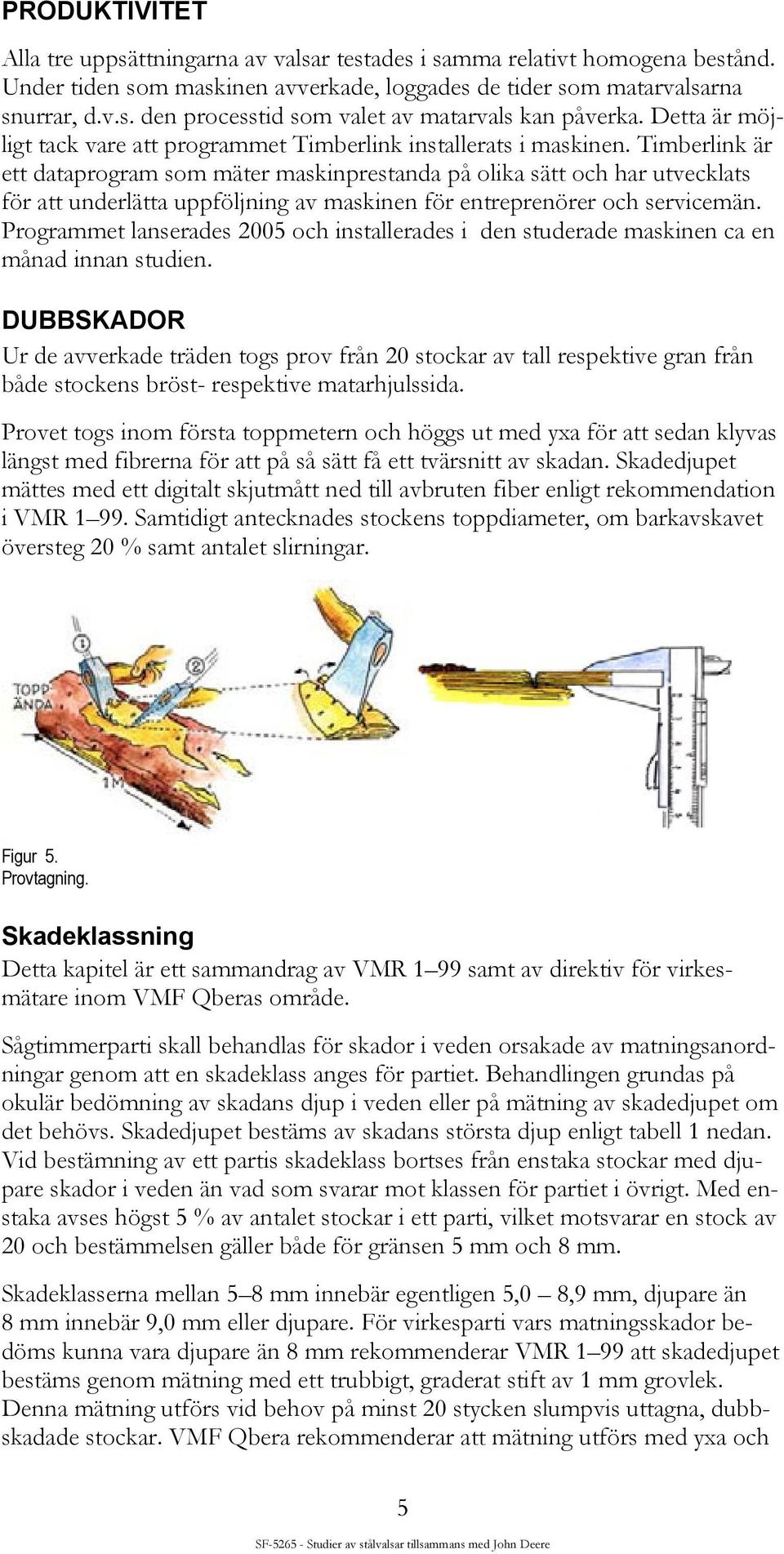 Timberlink är ett dataprogram som mäter maskinprestanda på olika sätt och har utvecklats för att underlätta uppföljning av maskinen för entreprenörer och servicemän.