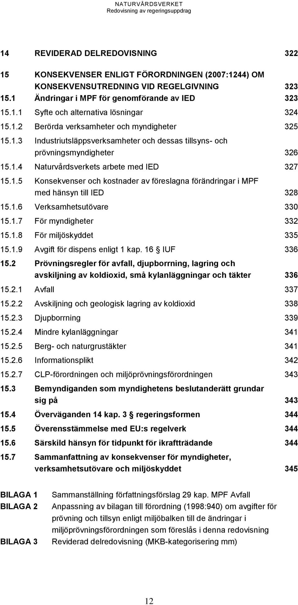 1.6 Verksamhetsutövare 330 15.1.7 För myndigheter 332 15.1.8 För miljöskyddet 335 15.1.9 Avgift för dispens enligt 1 kap. 16 IUF 336 15.