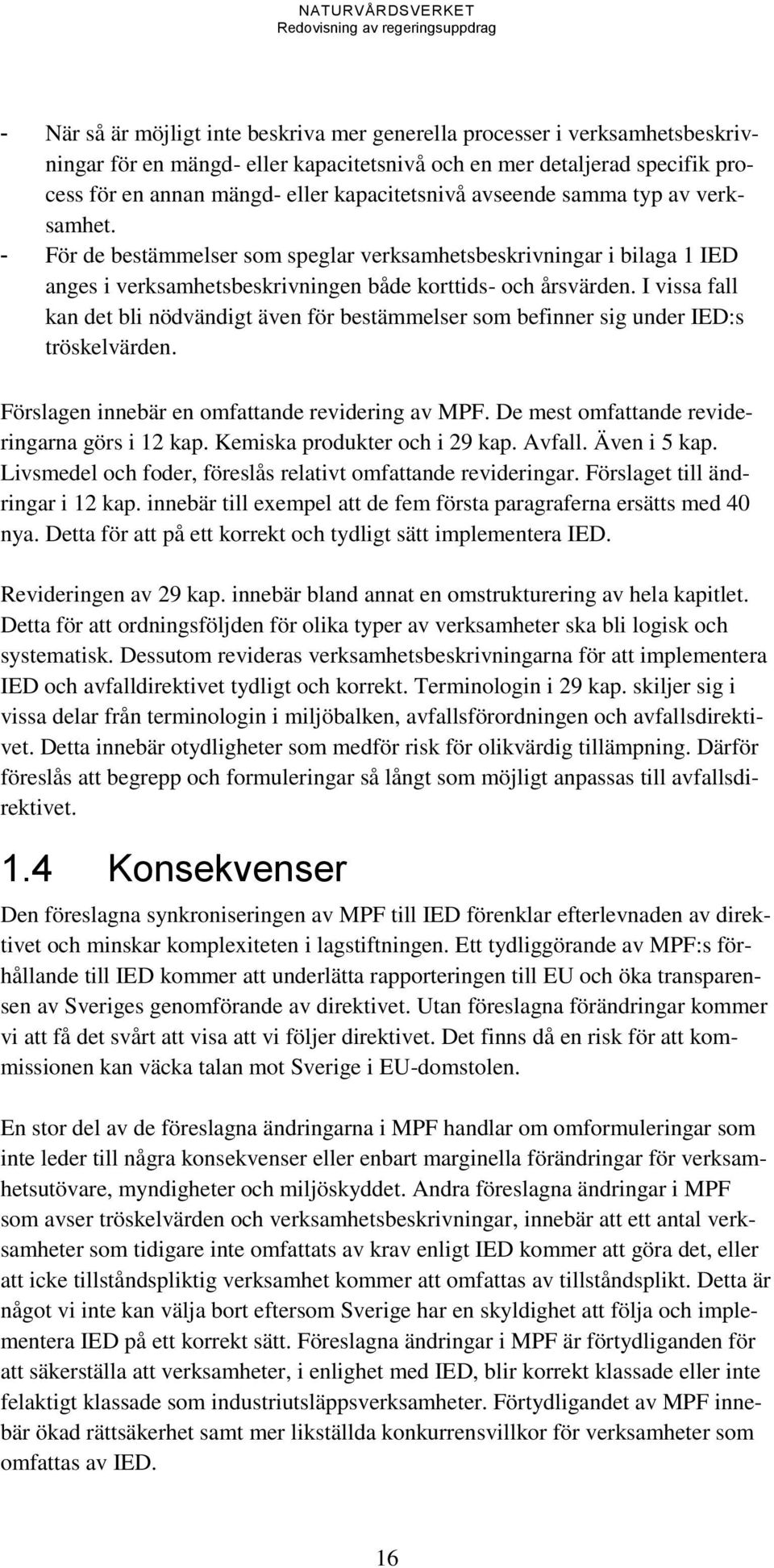 I vissa fall kan det bli nödvändigt även för bestämmelser som befinner sig under IED:s tröskelvärden. Förslagen innebär en omfattande revidering av MPF.