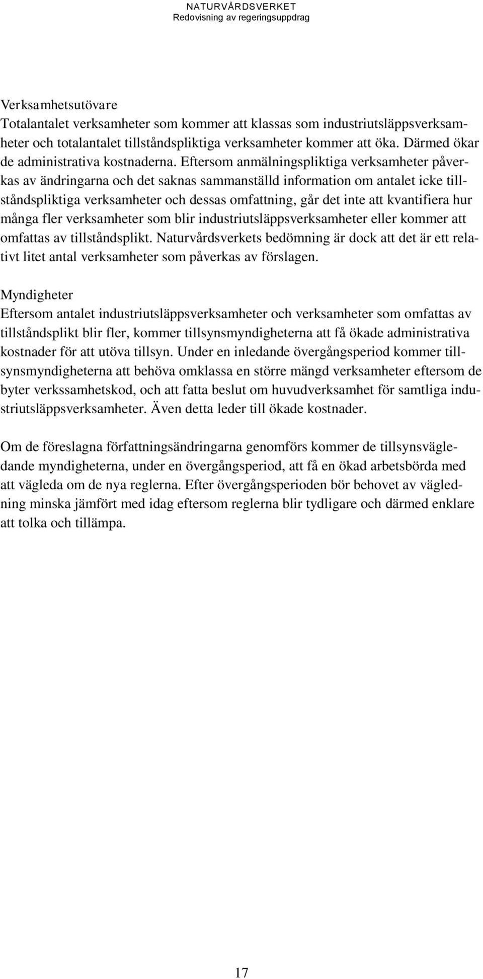 Eftersom anmälningspliktiga verksamheter påverkas av ändringarna och det saknas sammanställd information om antalet icke tillståndspliktiga verksamheter och dessas omfattning, går det inte att