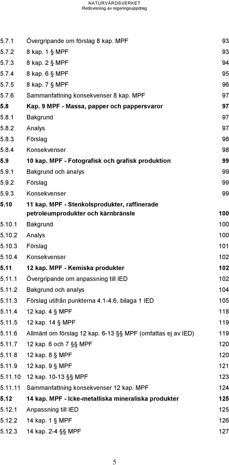 9.2 Förslag 99 5.9.3 Konsekvenser 99 5.10 11 kap. MPF - Stenkolsprodukter, raffinerade petroleumprodukter och kärnbränsle 100 5.10.1 Bakgrund 100 5.10.2 Analys 100 5.10.3 Förslag 101 5.10.4 Konsekvenser 102 5.