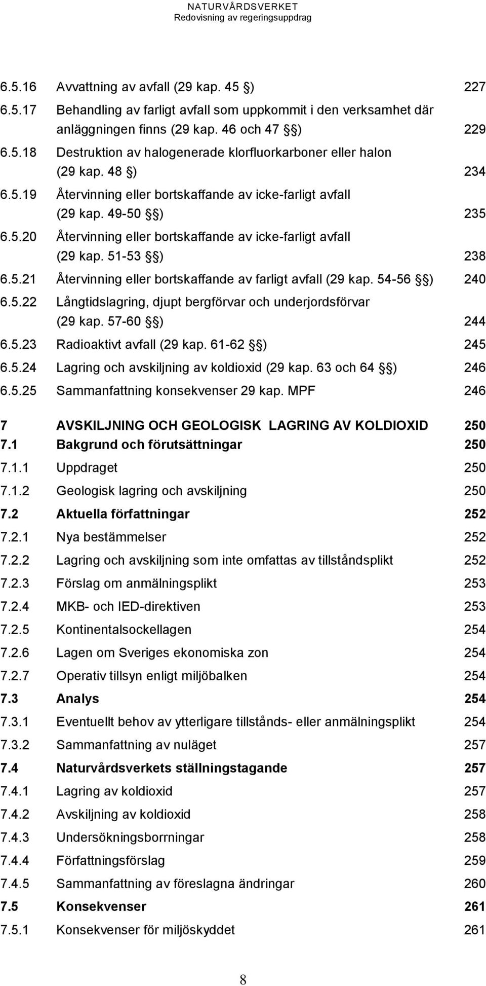 54-56 ) 240 6.5.22 Långtidslagring, djupt bergförvar och underjordsförvar (29 kap. 57-60 ) 244 6.5.23 Radioaktivt avfall (29 kap. 61-62 ) 245 6.5.24 Lagring och avskiljning av koldioxid (29 kap.