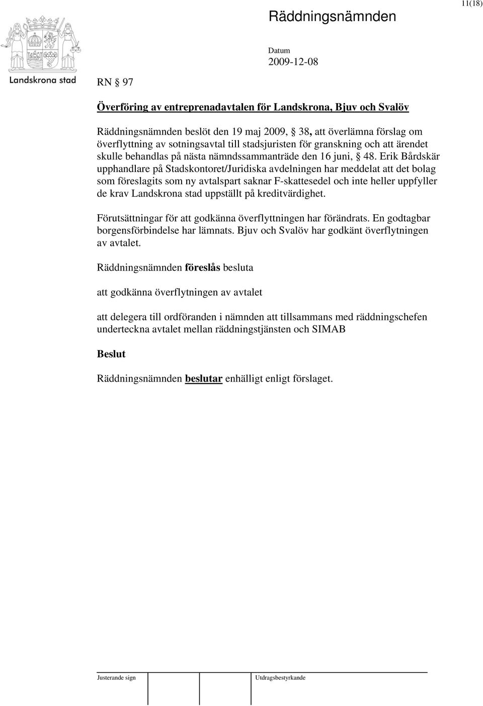 Erik Bårdskär upphandlare på Stadskontoret/Juridiska avdelningen har meddelat att det bolag som föreslagits som ny avtalspart saknar F-skattesedel och inte heller uppfyller de krav Landskrona stad