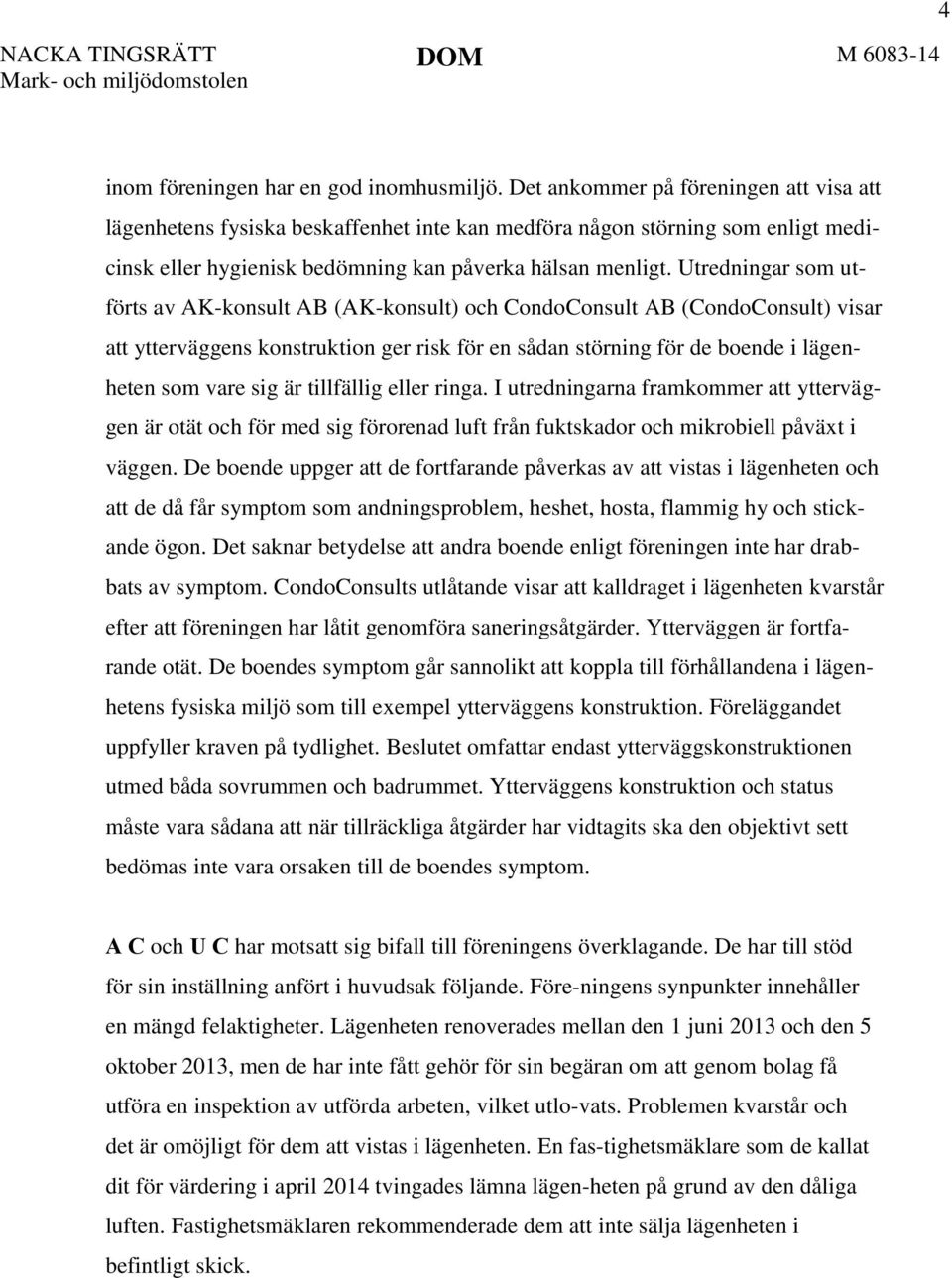 Utredningar som utförts av AK-konsult AB (AK-konsult) och CondoConsult AB (CondoConsult) visar att ytterväggens konstruktion ger risk för en sådan störning för de boende i lägenheten som vare sig är