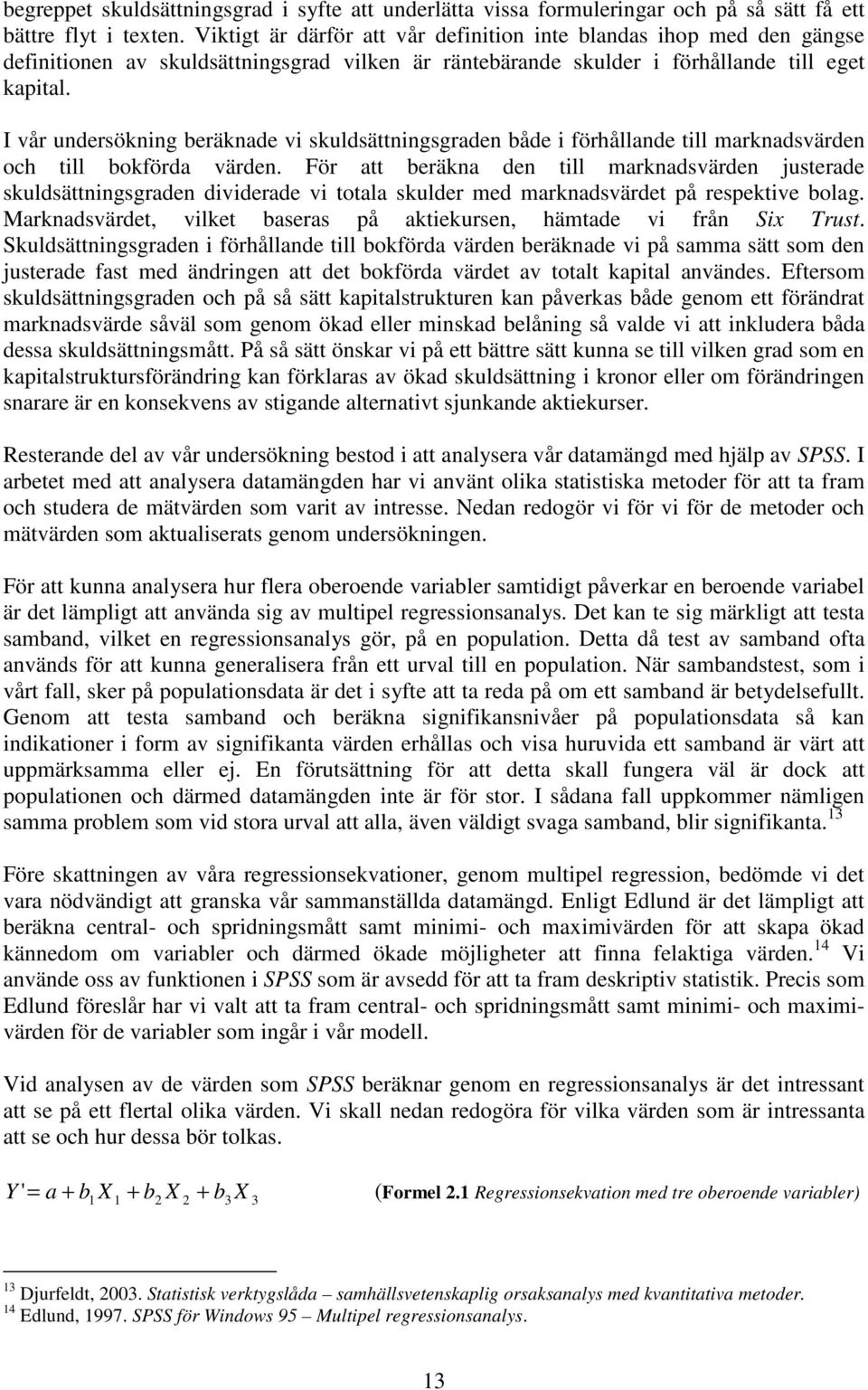 I vår undersökning beräknade vi skuldsättningsgraden både i förhållande till marknadsvärden och till bokförda värden.