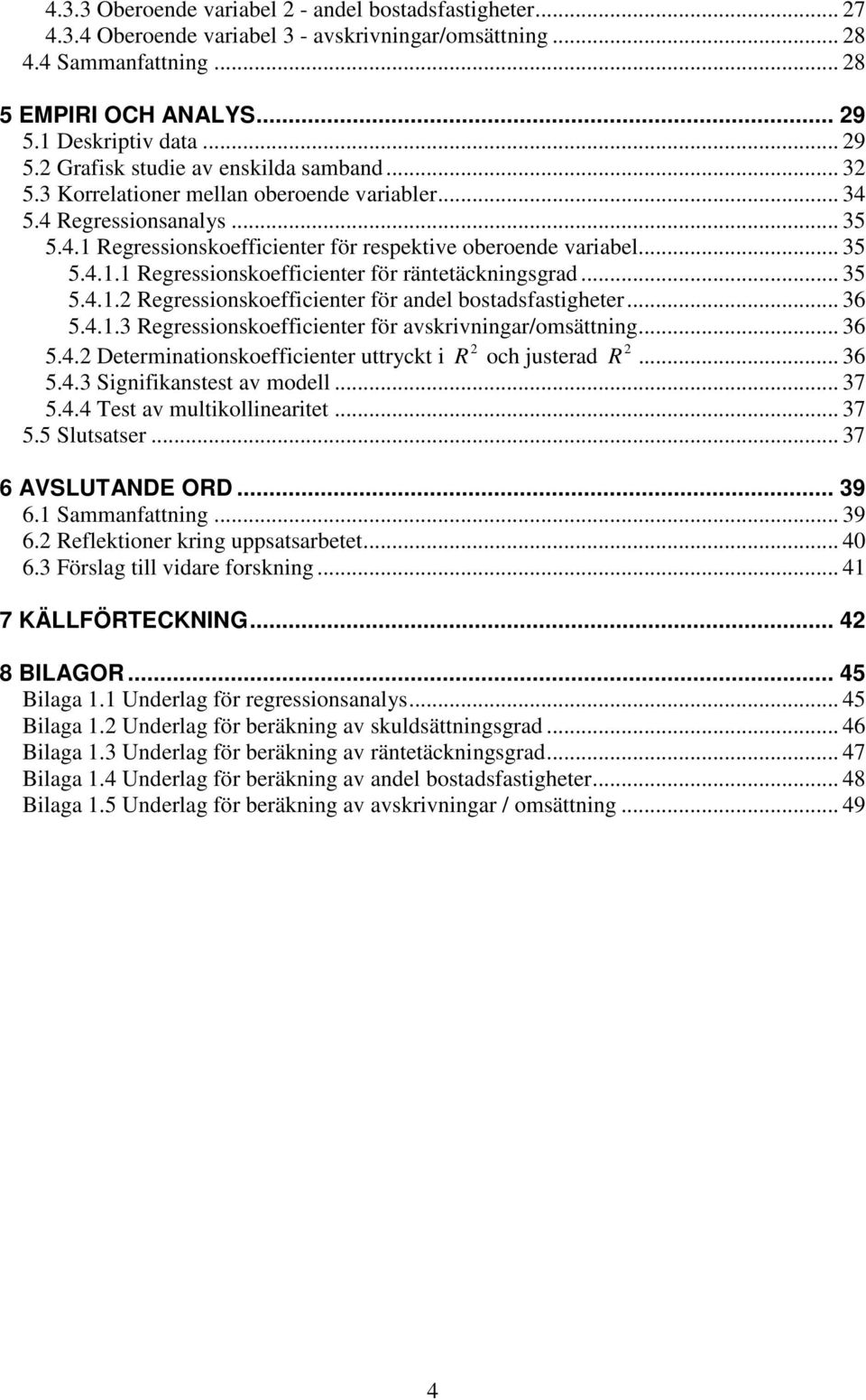 .. 35 5.4.1.1 Regressionskoefficienter för räntetäckningsgrad... 35 5.4.1.2 Regressionskoefficienter för andel bostadsfastigheter... 36 5.4.1.3 Regressionskoefficienter för avskrivningar/omsättning.