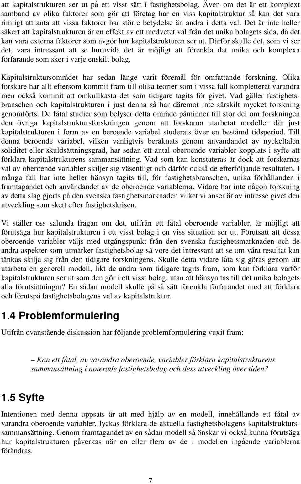 Det är inte heller säkert att kapitalstrukturen är en effekt av ett medvetet val från det unika bolagets sida, då det kan vara externa faktorer som avgör hur kapitalstrukturen ser ut.