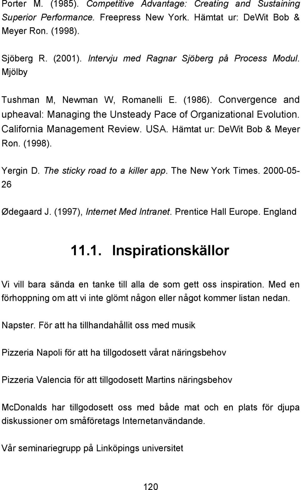California Management Review. USA. Hämtat ur: DeWit Bob & Meyer Ron. (1998). Yergin D. The sticky road to a killer app. The New York Times. 2000-05- 26 Ødegaard J. (1997), Internet Med Intranet.