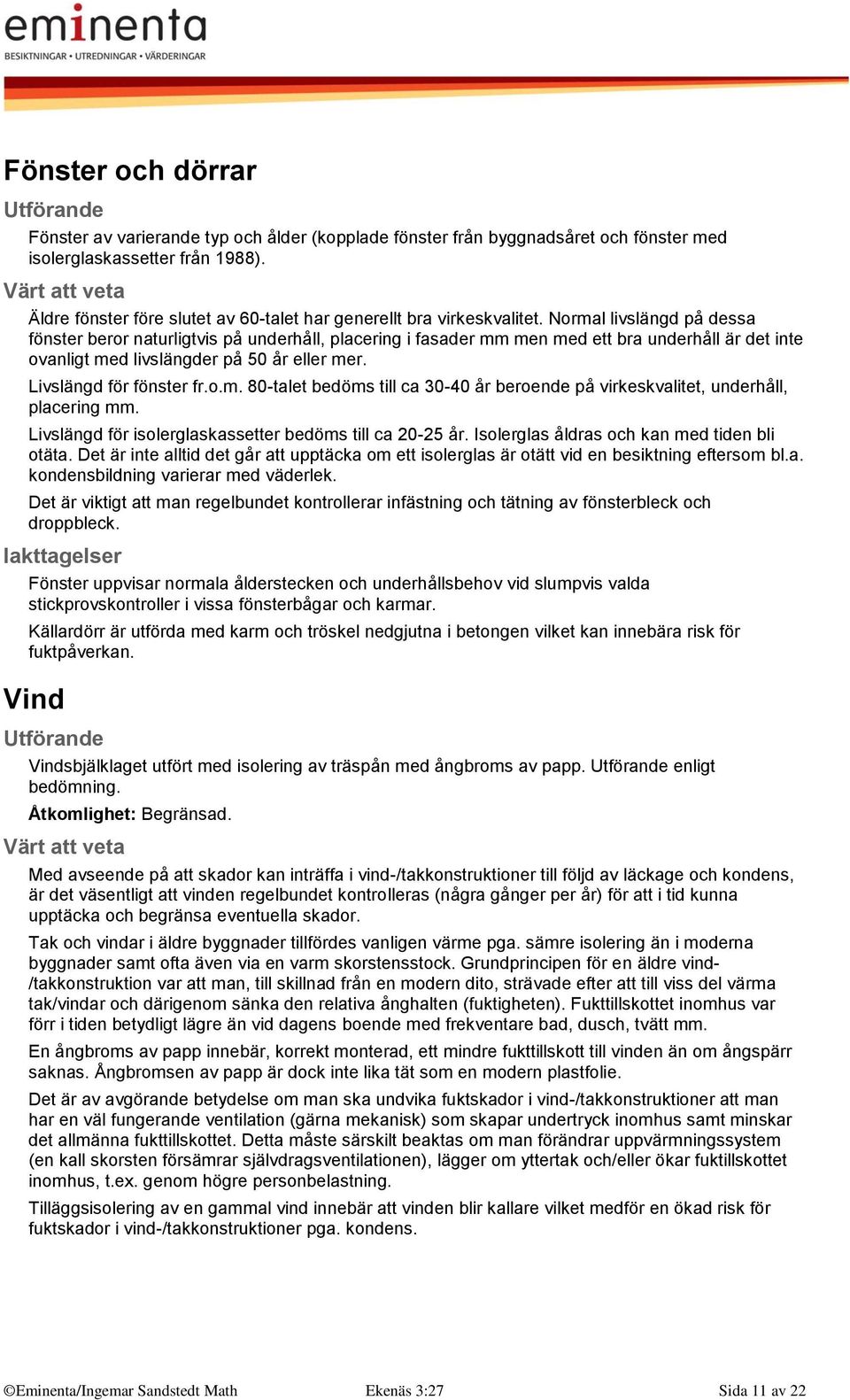 Normal livslängd på dessa fönster beror naturligtvis på underhåll, placering i fasader mm men med ett bra underhåll är det inte ovanligt med livslängder på 50 år eller mer. Livslängd för fönster fr.o.m. 80-talet bedöms till ca 30-40 år beroende på virkeskvalitet, underhåll, placering mm.