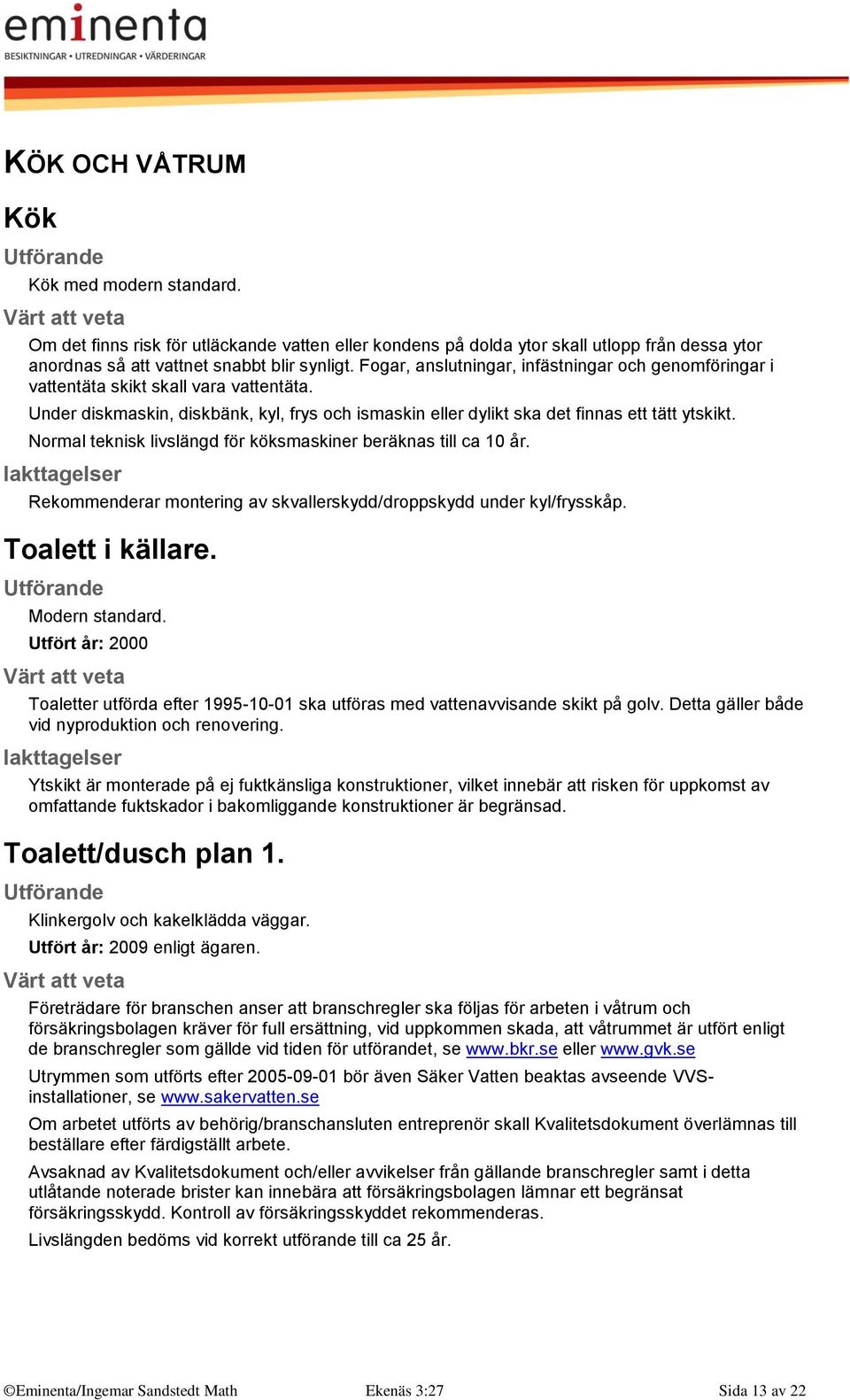 Normal teknisk livslängd för köksmaskiner beräknas till ca 10 år. Rekommenderar montering av skvallerskydd/droppskydd under kyl/frysskåp. Toalett i källare. Modern standard.