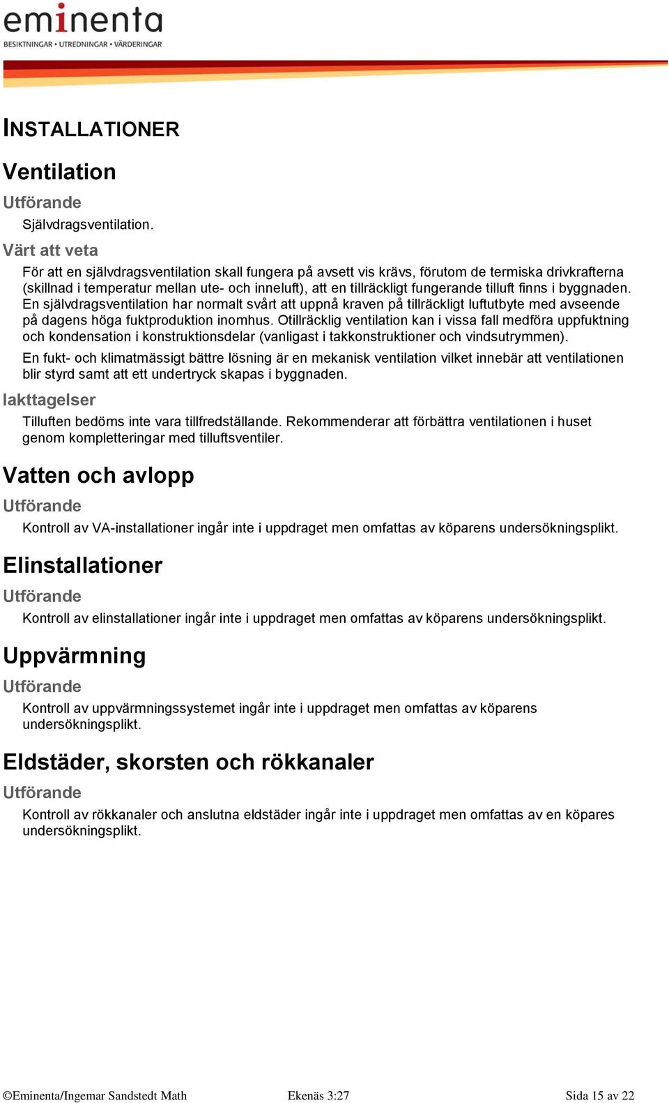 byggnaden. En självdragsventilation har normalt svårt att uppnå kraven på tillräckligt luftutbyte med avseende på dagens höga fuktproduktion inomhus.