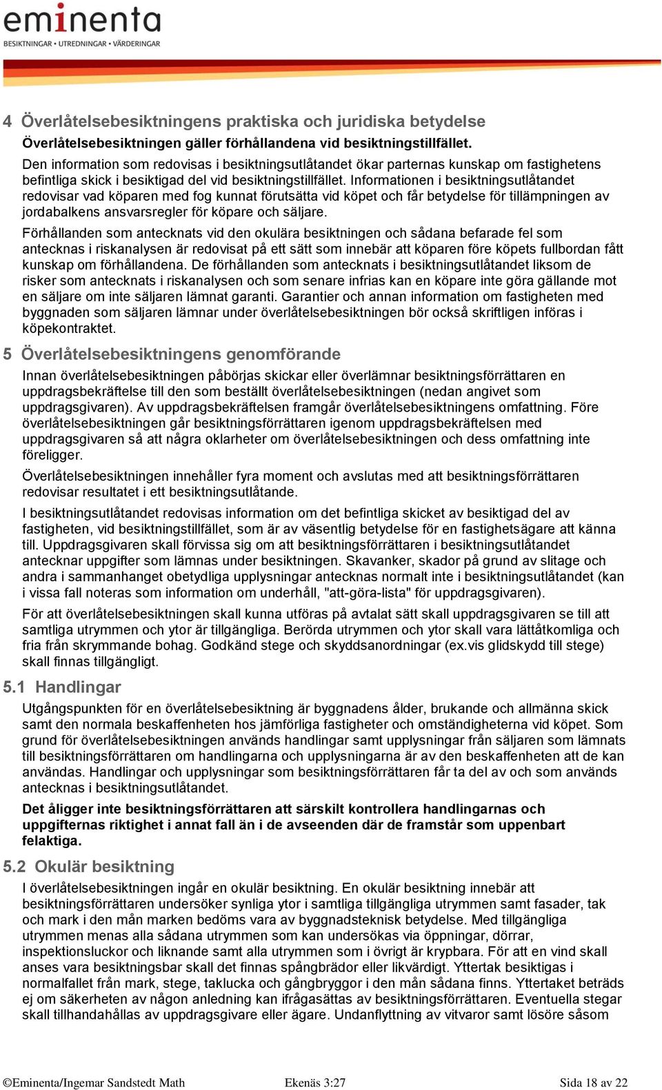 Informationen i besiktningsutlåtandet redovisar vad köparen med fog kunnat förutsätta vid köpet och får betydelse för tillämpningen av jordabalkens ansvarsregler för köpare och säljare.