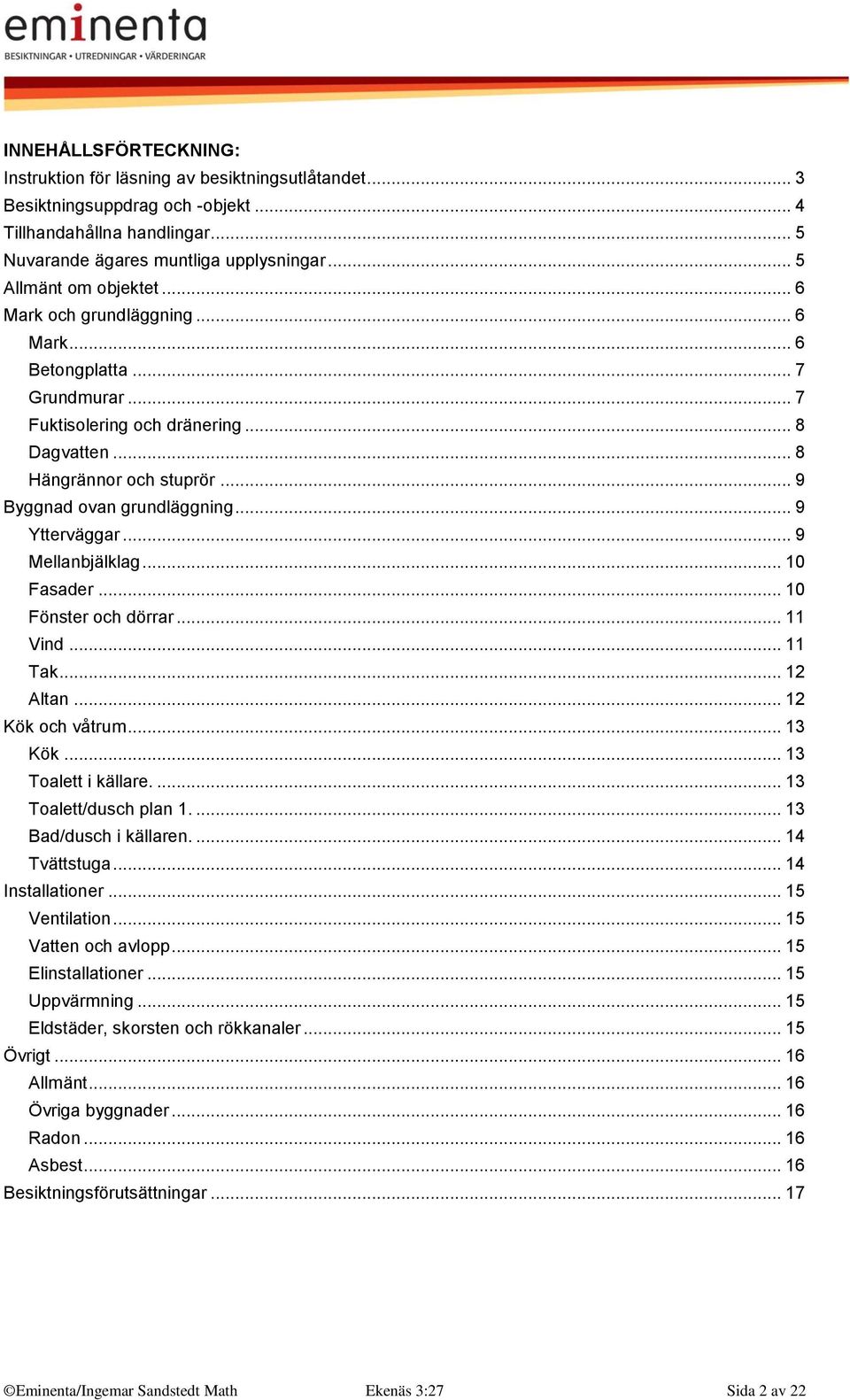 .. 9 Byggnad ovan grundläggning... 9 Ytterväggar... 9 Mellanbjälklag... 10 Fasader... 10 Fönster och dörrar... 11 Vind... 11 Tak... 12 Altan... 12 Kök och våtrum... 13 Kök... 13 Toalett i källare.