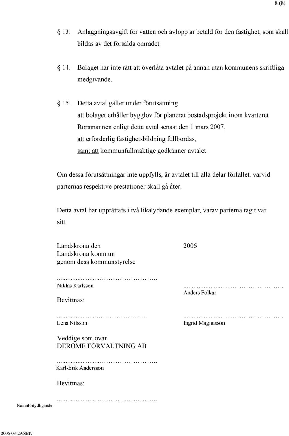 Detta avtal gäller under förutsättning att bolaget erhåller bygglov för planerat bostadsprojekt inom kvarteret Rorsmannen enligt detta avtal senast den 1 mars 2007, att erforderlig fastighetsbildning