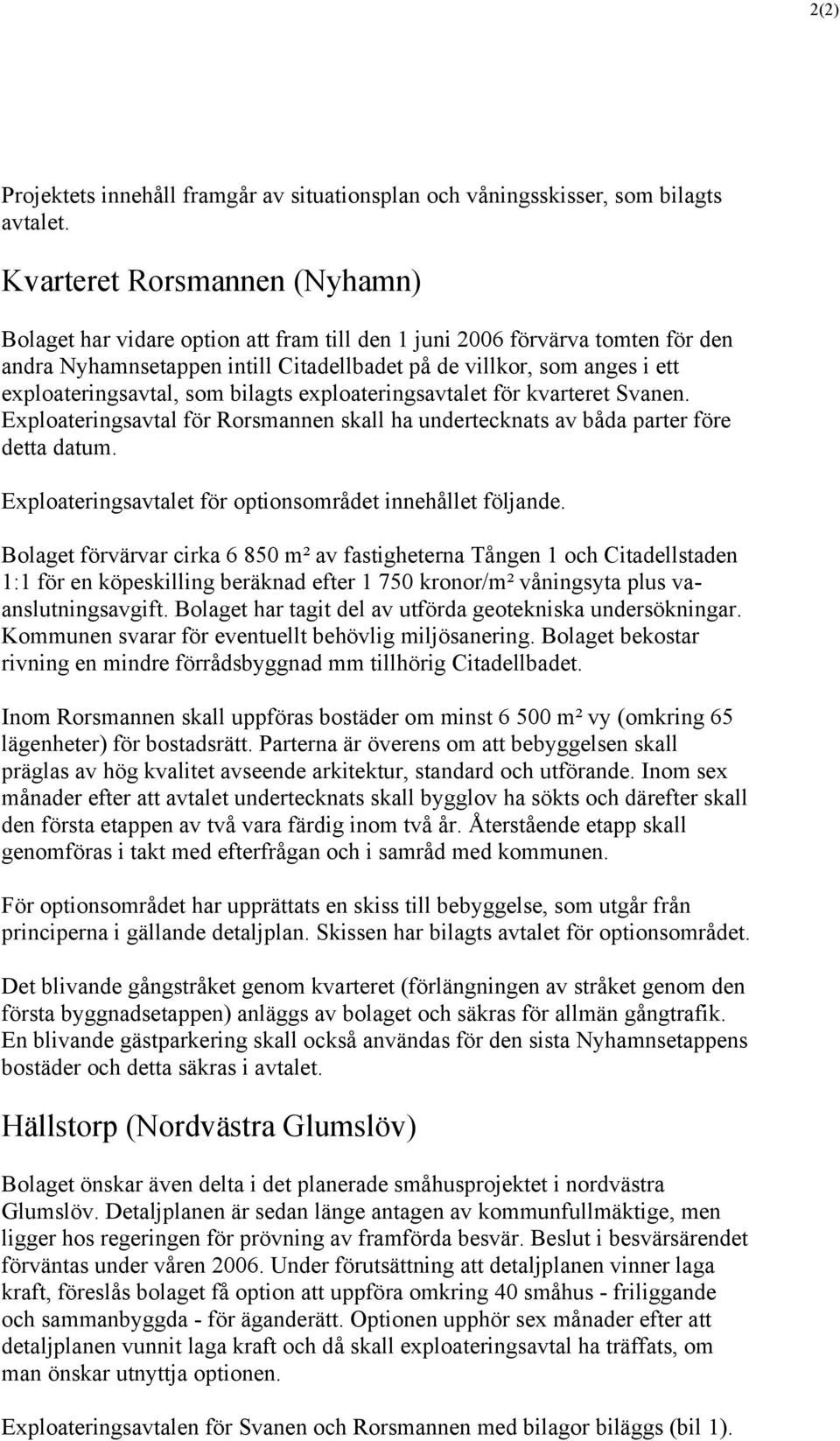 exploateringsavtal, som bilagts exploateringsavtalet för kvarteret Svanen. Exploateringsavtal för Rorsmannen skall ha undertecknats av båda parter före detta datum.