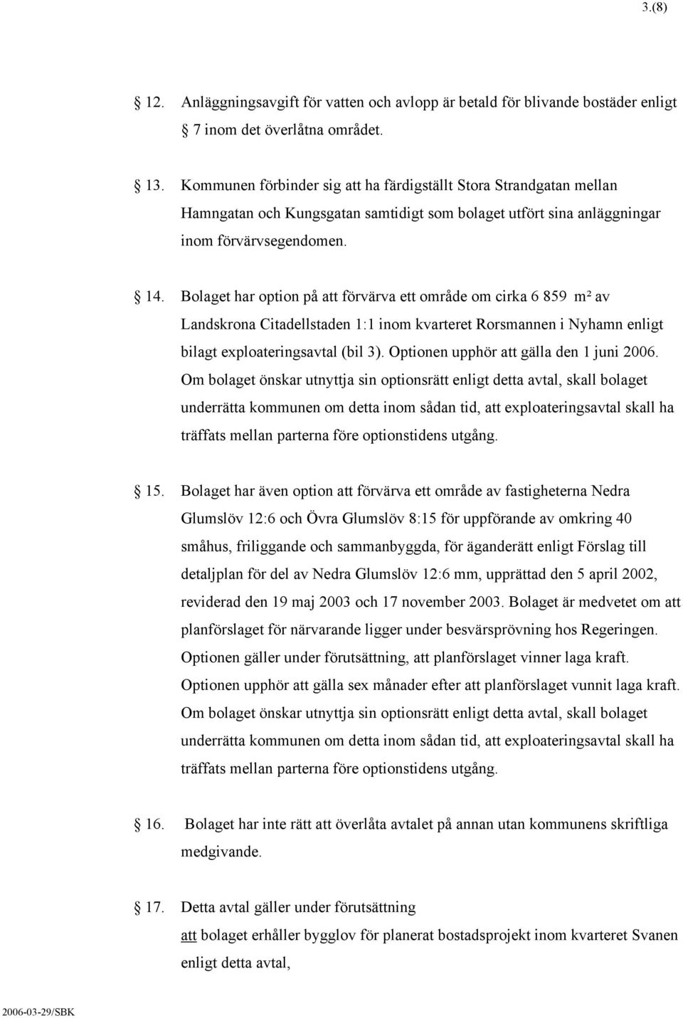 Bolaget har option på att förvärva ett område om cirka 6 859 m² av Landskrona Citadellstaden 1:1 inom kvarteret Rorsmannen i Nyhamn enligt bilagt exploateringsavtal (bil 3).