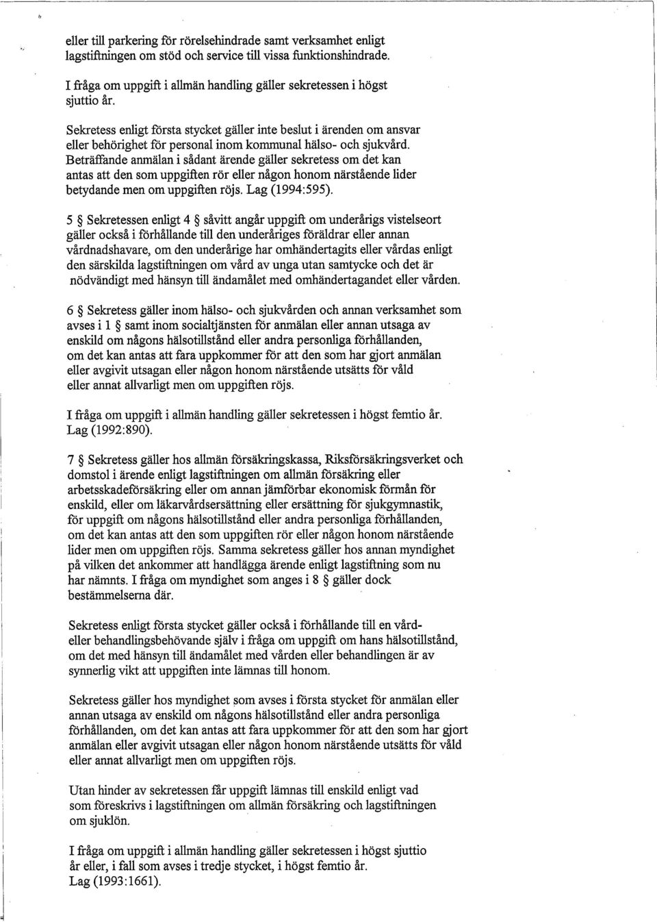 Beträffande anmälan i sådant ärende gäller sekretess om det kan antas att den som uppgiften rör eller någon honom närstående lider betydande men om uppgiften röjs. Lag (1994:595).