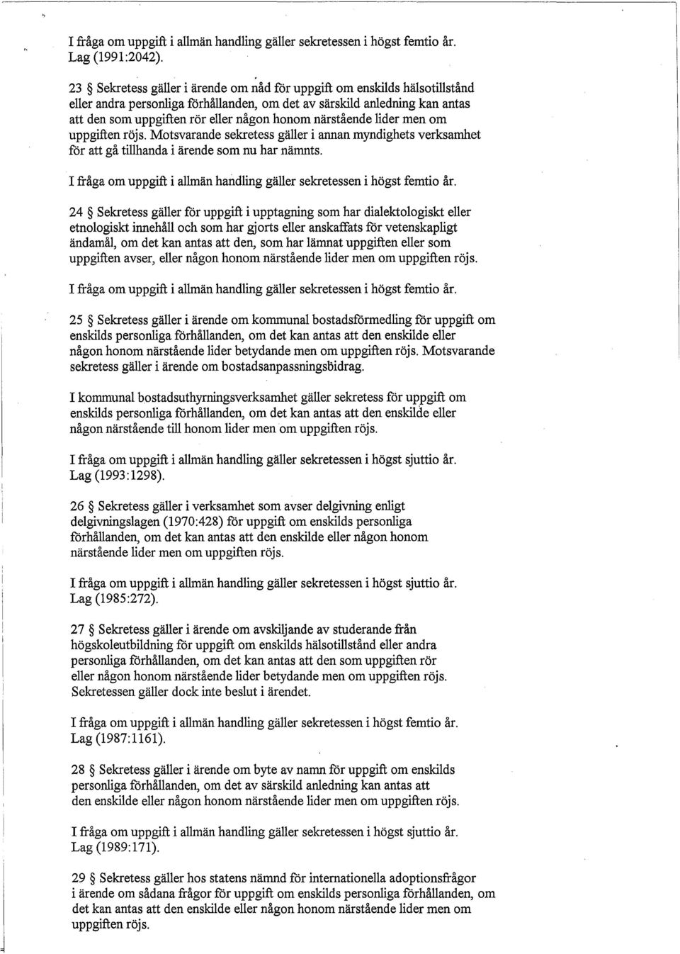 närstående lider men om uppgiften röjs. Motsvarande sekretess gäller i annan myndighets verksamhet för att gå tillhanda i ärende som nu har nämnts. femtio år.