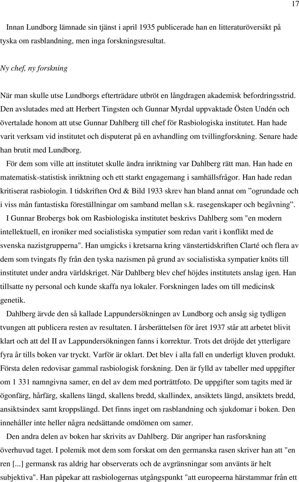 Den avslutades med att Herbert Tingsten och Gunnar Myrdal uppvaktade Östen Undén och övertalade honom att utse Gunnar Dahlberg till chef för Rasbiologiska institutet.