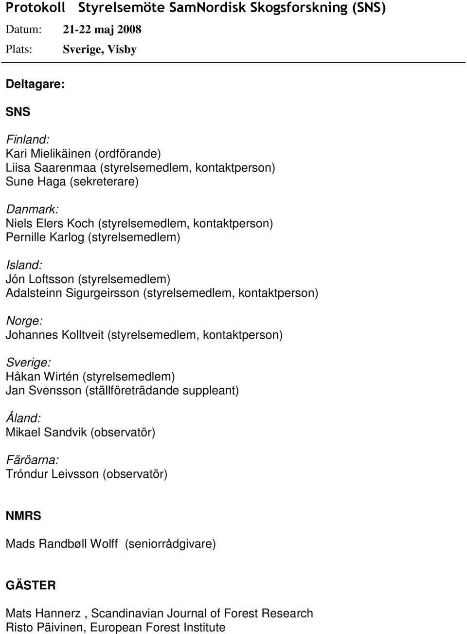 (styrelsemedlem, kontaktperson) Norge: Johannes Kolltveit (styrelsemedlem, kontaktperson) Sverige: Håkan Wirtén (styrelsemedlem) Jan Svensson (ställföreträdande suppleant) Åland: Mikael