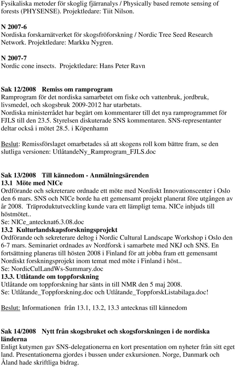 Projektledare: Hans Peter Ravn Sak 12/2008 Remiss om ramprogram Ramprogram för det nordiska samarbetet om fiske och vattenbruk, jordbruk, livsmedel, och skogsbruk 2009-2012 har utarbetats.