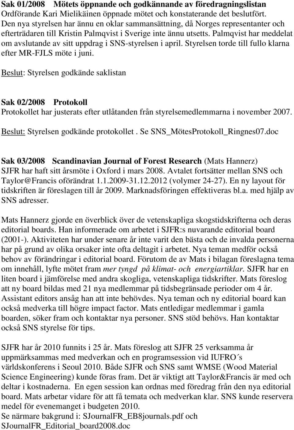 Palmqvist har meddelat om avslutande av sitt uppdrag i SNS-styrelsen i april. Styrelsen torde till fullo klarna efter MR-FJLS möte i juni.