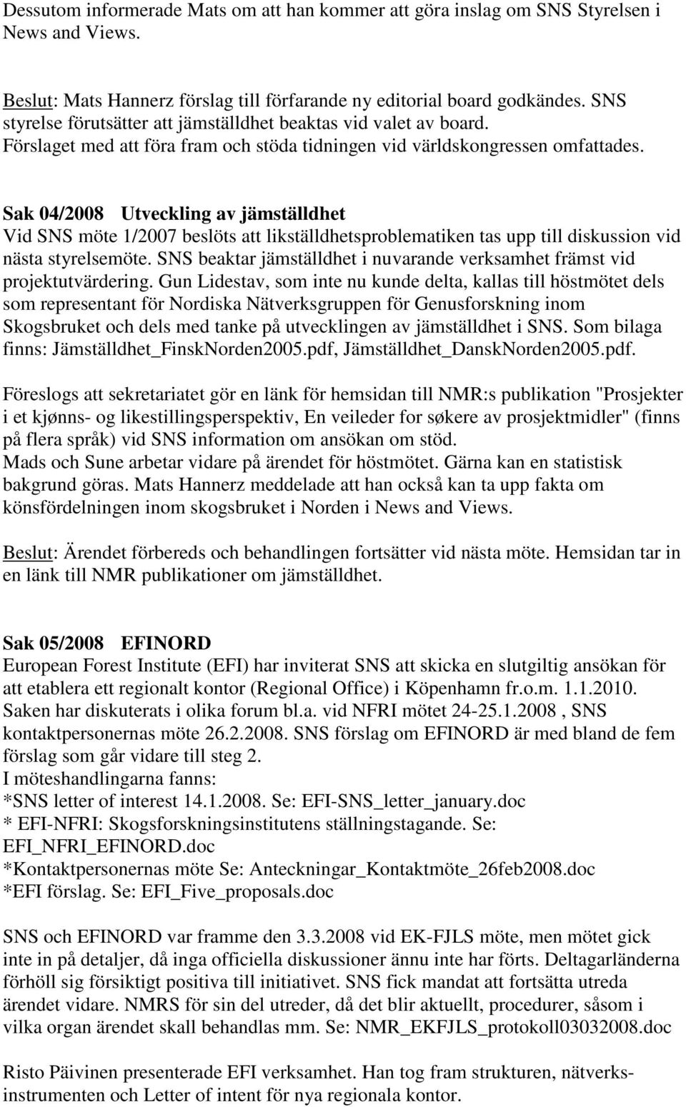 Sak 04/2008 Utveckling av jämställdhet Vid SNS möte 1/2007 beslöts att likställdhetsproblematiken tas upp till diskussion vid nästa styrelsemöte.