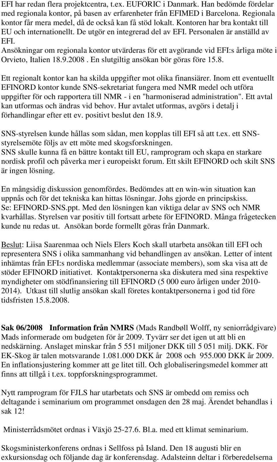 Ansökningar om regionala kontor utvärderas för ett avgörande vid EFI:s årliga möte i Orvieto, Italien 18.9.2008. En slutgiltig ansökan bör göras före 15.8. Ett regionalt kontor kan ha skilda uppgifter mot olika finansiärer.