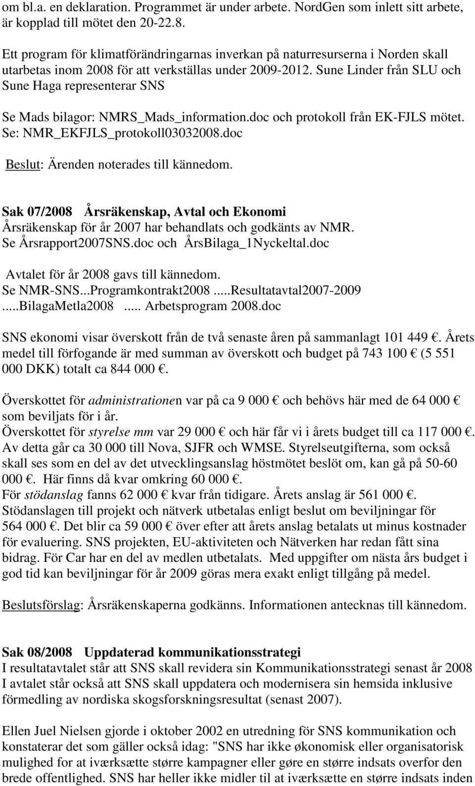 Sune Linder från SLU och Sune Haga representerar SNS Se Mads bilagor: NMRS_Mads_information.doc och protokoll från EK-FJLS mötet. Se: NMR_EKFJLS_protokoll03032008.