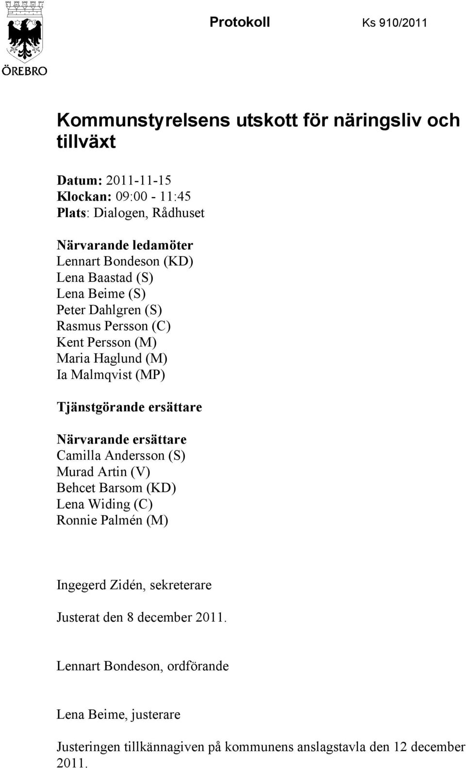 Tjänstgörande ersättare Närvarande ersättare Camilla Andersson (S) Murad Artin (V) Behcet Barsom (KD) Lena Widing (C) Ronnie Palmén (M) Ingegerd Zidén,