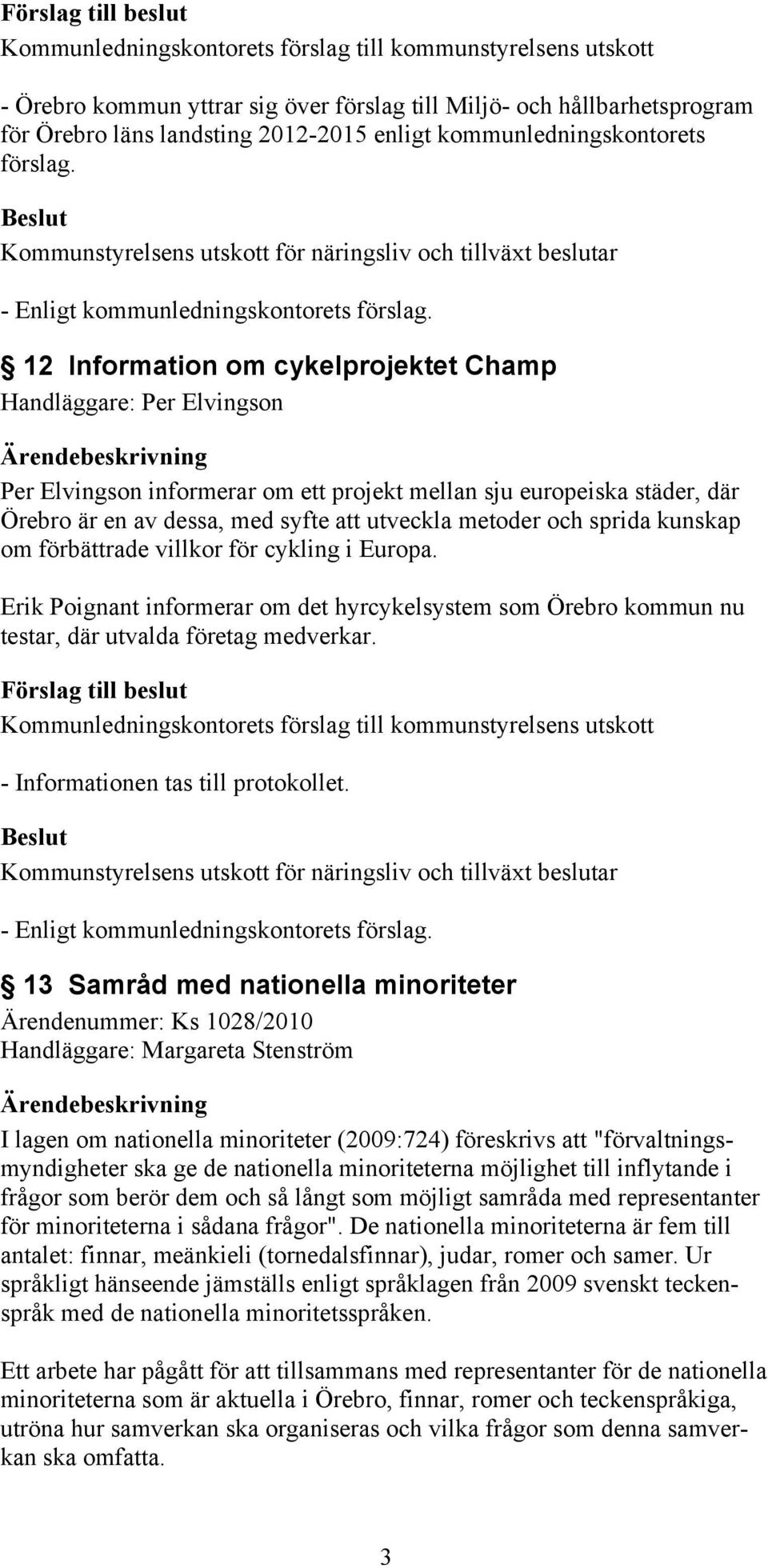 sprida kunskap om förbättrade villkor för cykling i Europa. Erik Poignant informerar om det hyrcykelsystem som Örebro kommun nu testar, där utvalda företag medverkar.