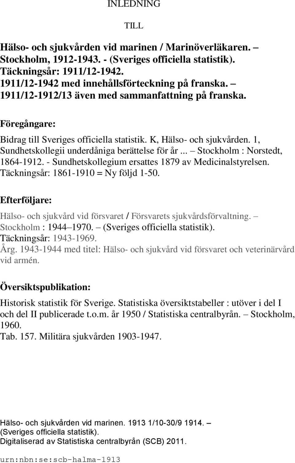 1, Sundhetskollegii underdåniga berättelse för år... Stockholm : Norstedt, 1864-1912. - Sundhetskollegium ersattes 1879 av Medicinalstyrelsen. Täckningsår: 1861-1910 = Ny följd 1-50.