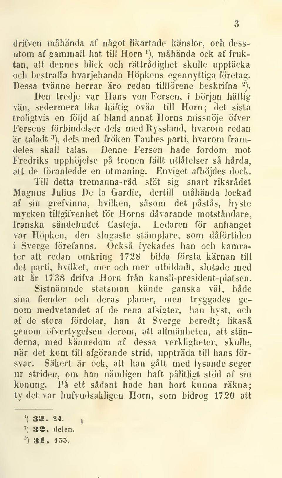 Den tredje var Hans von Fersen, i början häftig vän, sedermera lika häftig ovän till Horn; det sista troligtvis en följd af bland annat Horns missnöje öfver Fersens förbindelser dels med Ryssland,