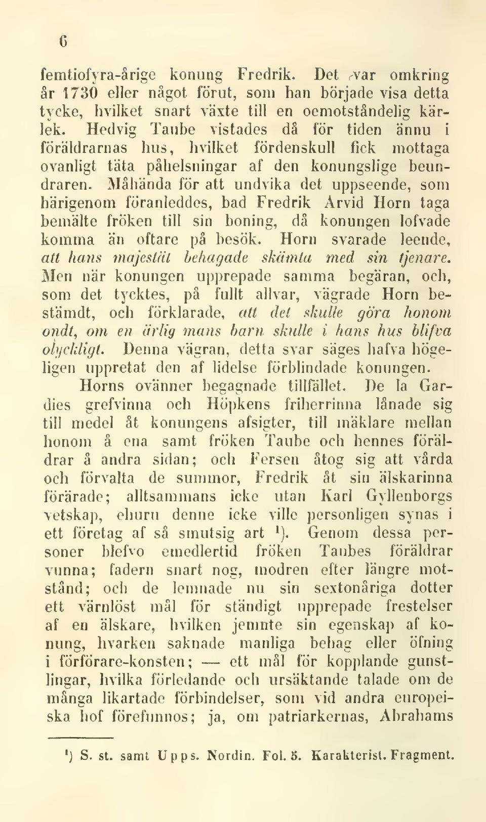 Måhända för att undvika det uppseende, som härigenom föranleddes, bad Fredrik Arvid Horn taga bemälte fröken till sin boning, då konungen lofvade komma än oftare på besök.