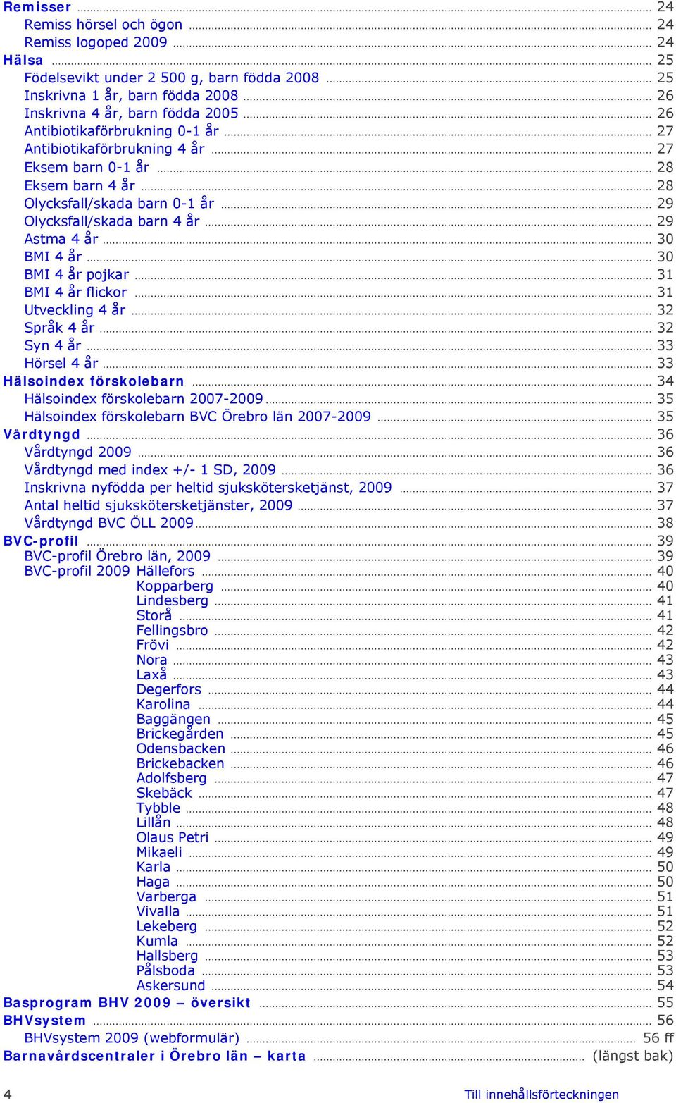 .. 3 BMI 4 år... 3 BMI 4 år pojkar... 31 BMI 4 år flickor... 31 Utveckling 4 år... 32 Språk 4 år... 32 Syn 4 år... 33 Hörsel 4 år... 33 Hälsoindex förskolebarn... 34 Hälsoindex förskolebarn 27-29.