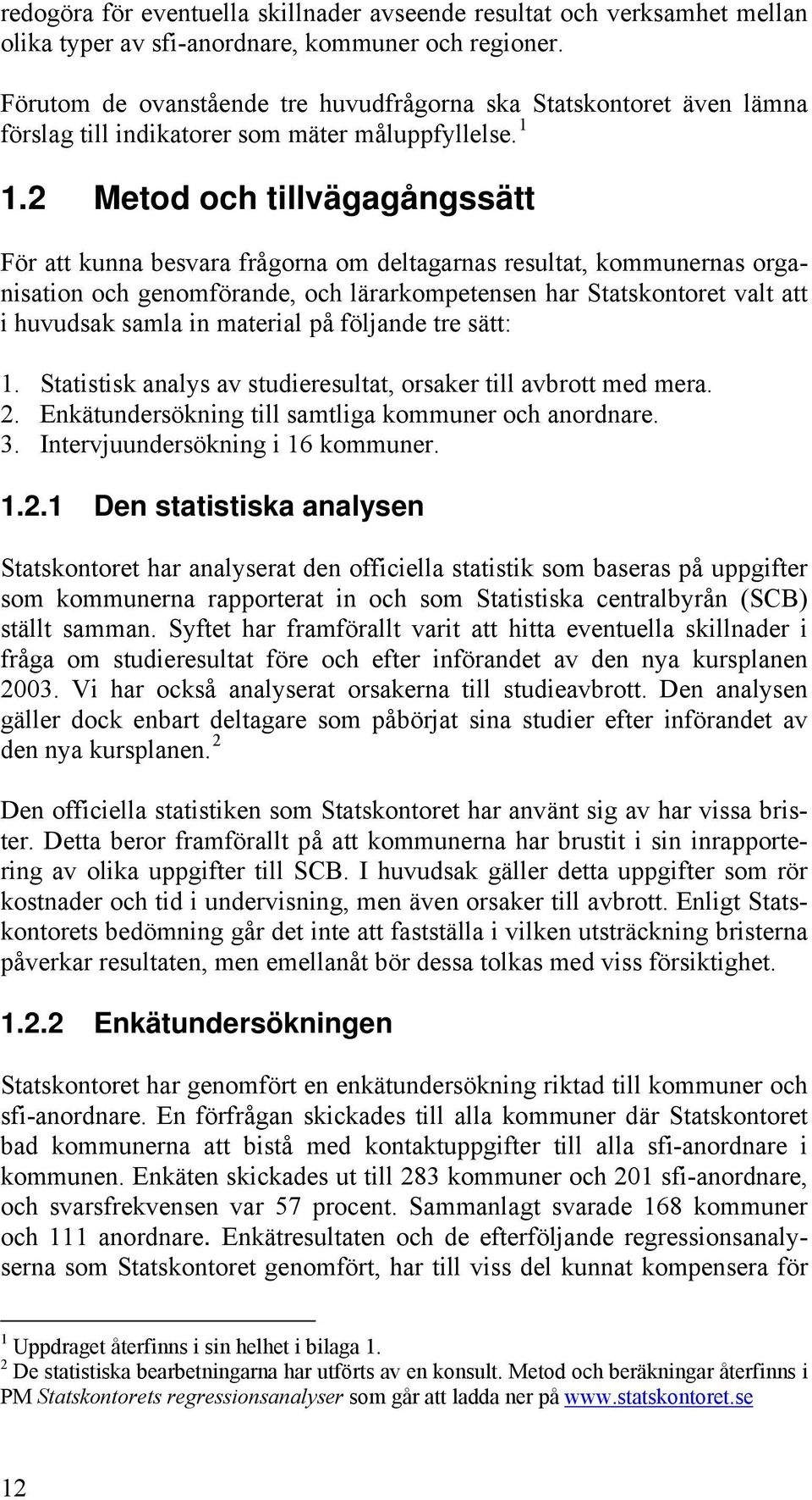 2 Metod och tillvägagångssätt För att kunna besvara frågorna om deltagarnas resultat, kommunernas organisation och genomförande, och lärarkompetensen har Statskontoret valt att i huvudsak samla in