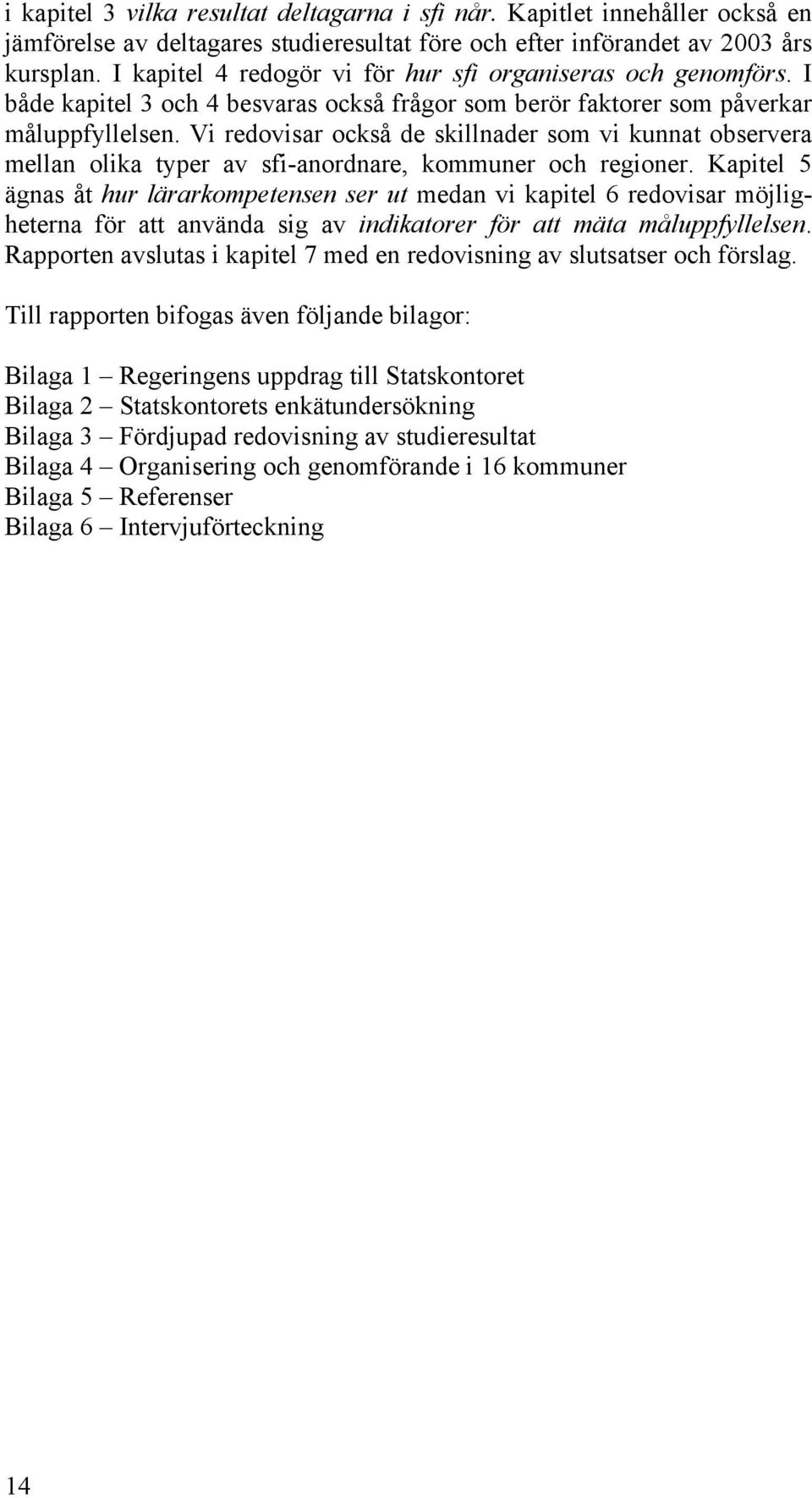 Vi redovisar också de skillnader som vi kunnat observera mellan olika typer av sfi-anordnare, kommuner och regioner.