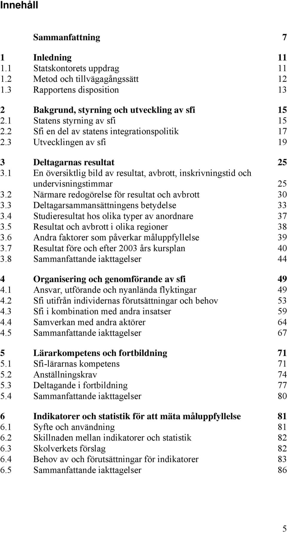 1 En översiktlig bild av resultat, avbrott, inskrivningstid och undervisningstimmar 25 3.2 Närmare redogörelse för resultat och avbrott 30 3.3 Deltagarsammansättningens betydelse 33 3.