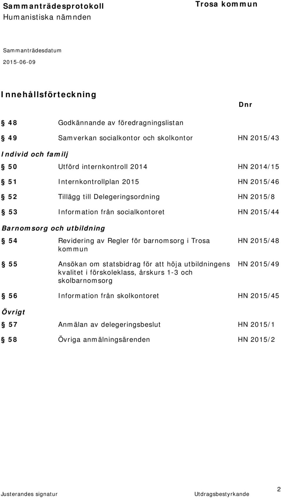 utbildning 54 Revidering av Regler för barnomsorg i Trosa HN 2015/48 kommun 55 Ansökan om statsbidrag för att höja utbildningens HN 2015/49 kvalitet i