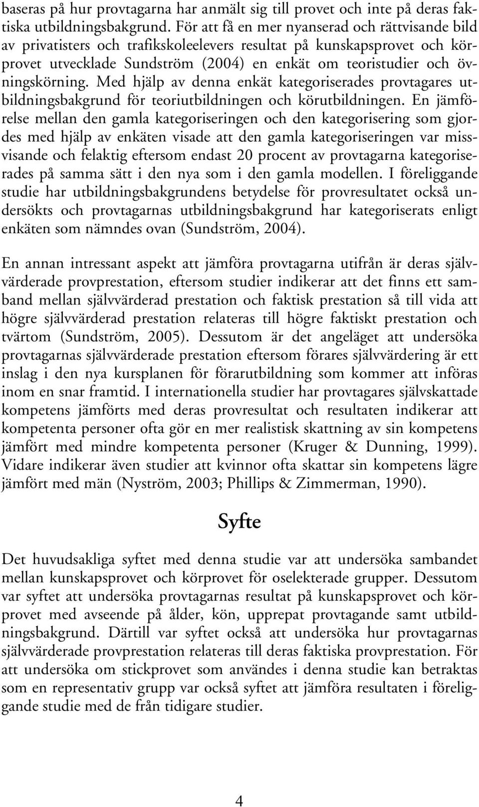 övningskörning. Med hjälp av denna enkät kategoriserades provtagares utbildningsbakgrund för teoriutbildningen och körutbildningen.