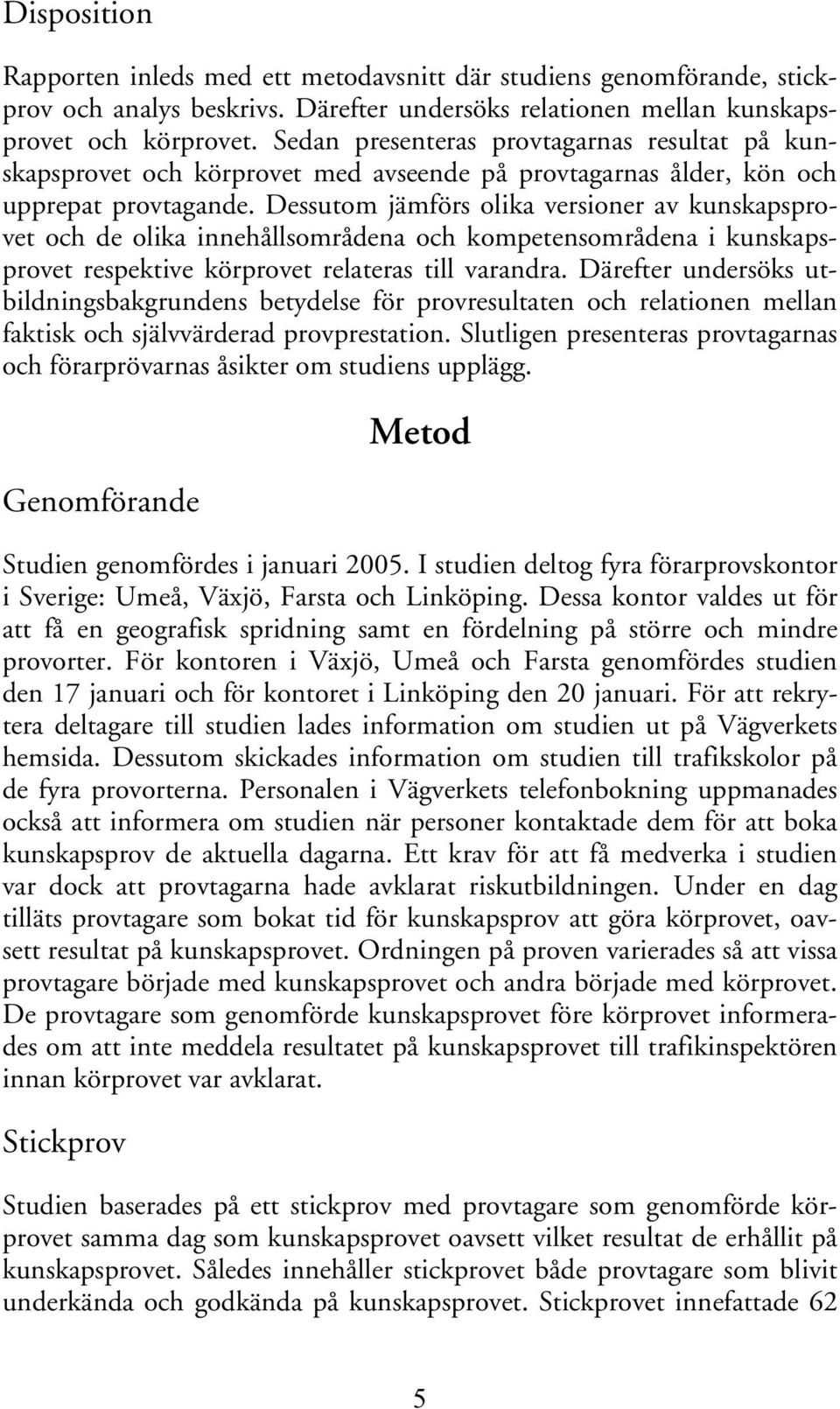 Dessutom jämförs olika versioner av kunskapsprovet och de olika innehållsområdena och kompetensområdena i kunskapsprovet respektive körprovet relateras till varandra.