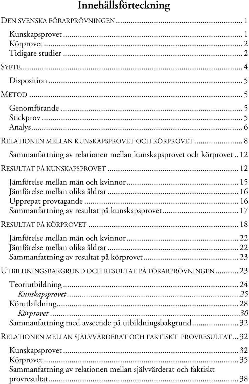 .. 15 Jämförelse mellan olika åldrar... 16 Upprepat provtagande... 16 Sammanfattning av resultat på kunskapsprovet... 17 RESULTAT PÅ KÖRPROVET... 18 Jämförelse mellan män och kvinnor.