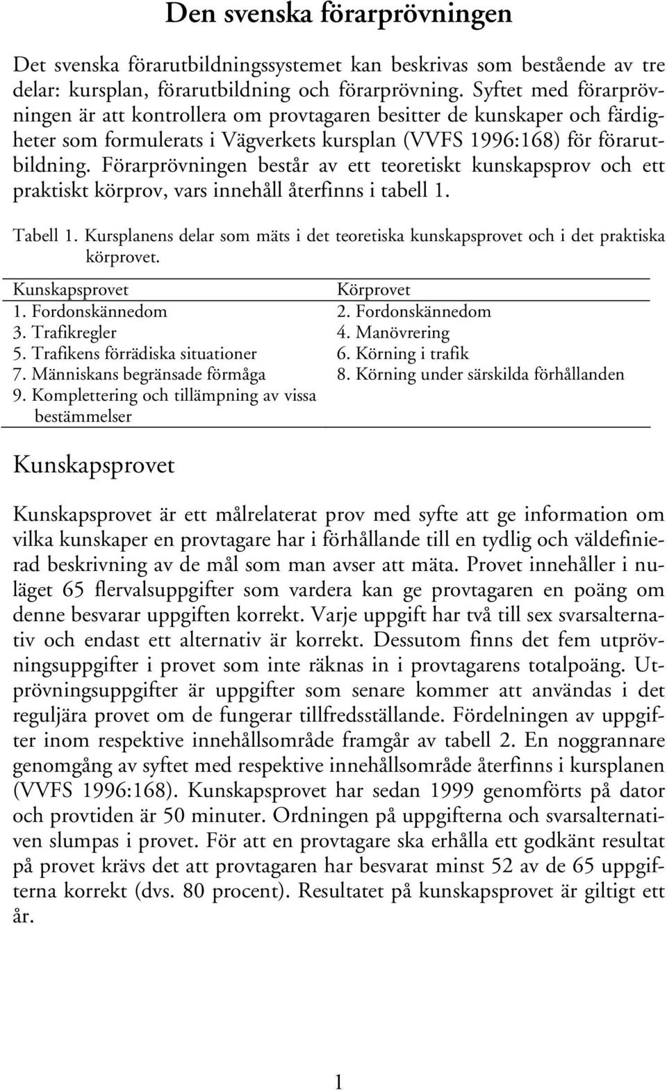 Förarprövningen består av ett teoretiskt kunskapsprov och ett praktiskt körprov, vars innehåll återfinns i tabell 1. Tabell 1.