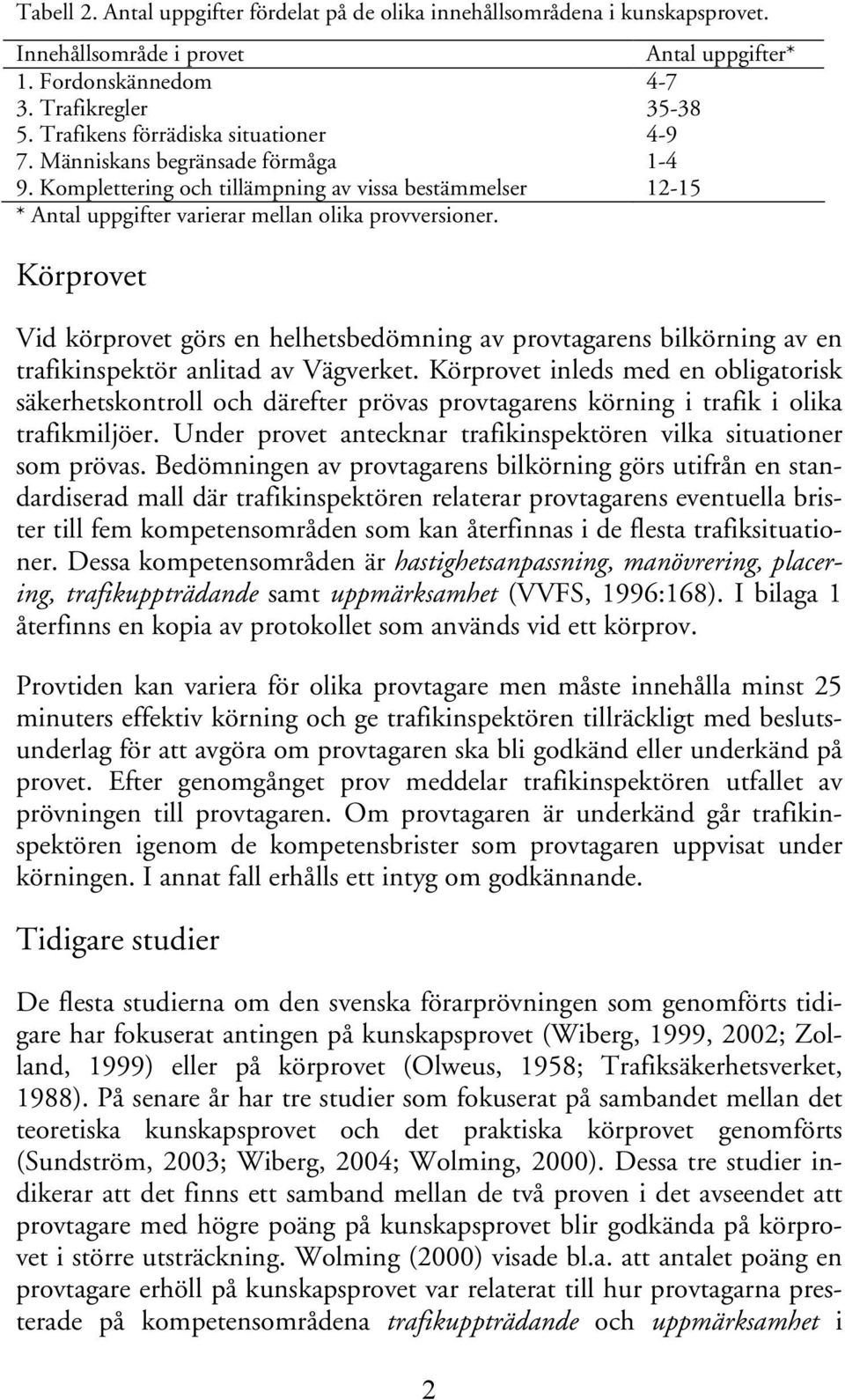 Körprovet Vid körprovet görs en helhetsbedömning av provtagarens bilkörning av en trafikinspektör anlitad av Vägverket.