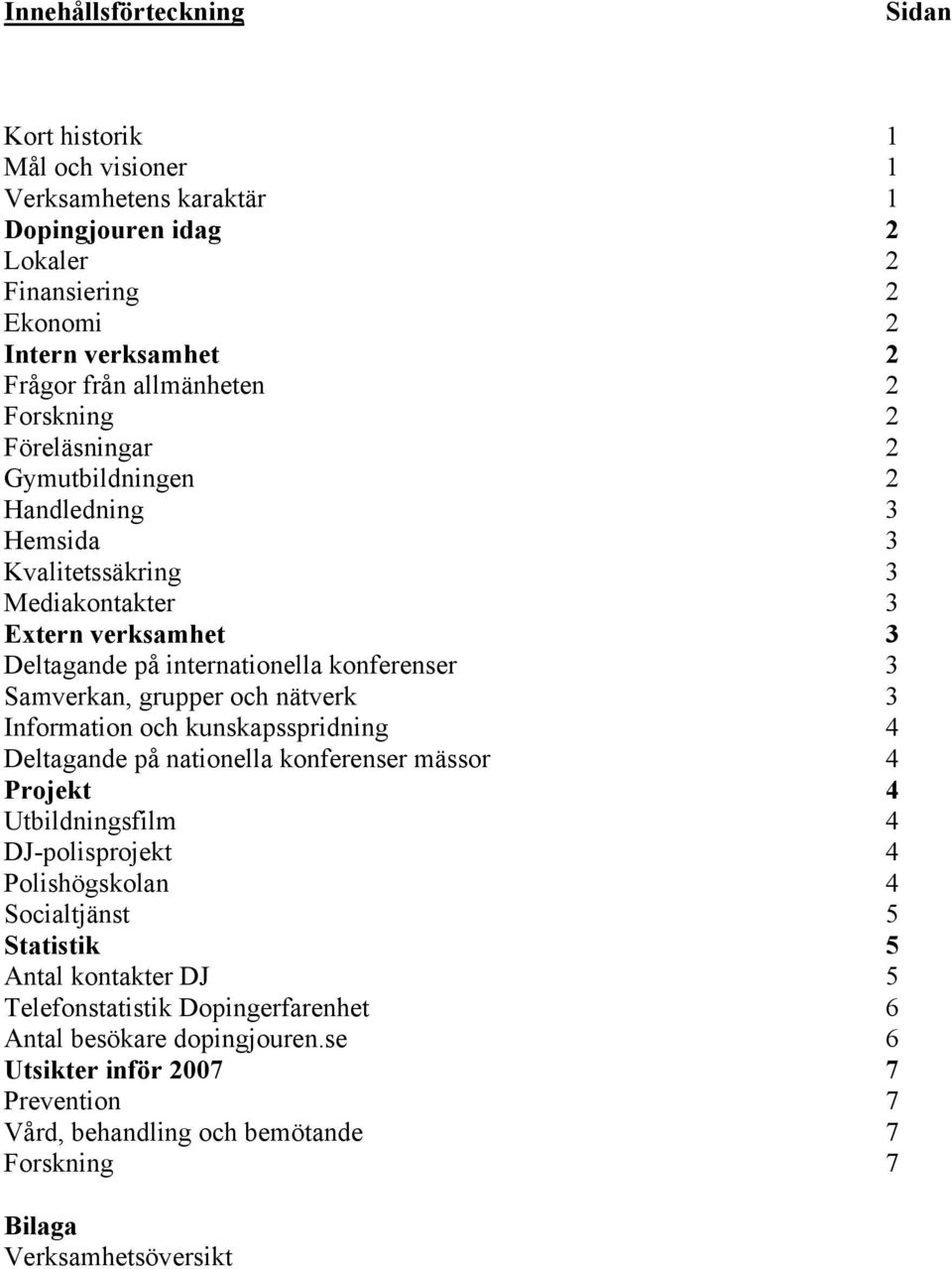 och nätverk 3 Information och kunskapsspridning 4 Deltagande på nationella konferenser mässor 4 Projekt 4 Utbildningsfilm 4 DJ-polisprojekt 4 Polishögskolan 4 Socialtjänst 5 Statistik 5